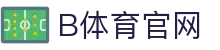 B体育 - 官方体育娱乐平台 | 实时赛事全掌控
