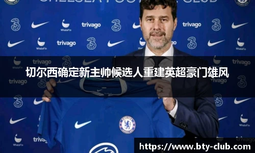 切尔西确定新主帅候选人重建英超豪门雄风